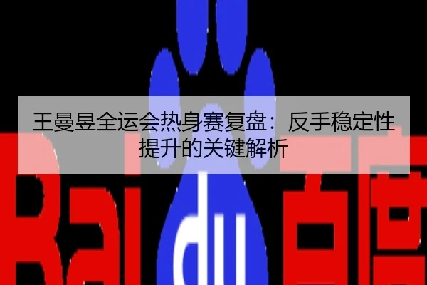 王曼昱全运会热身赛复盘：反手稳定性提升的关键解析