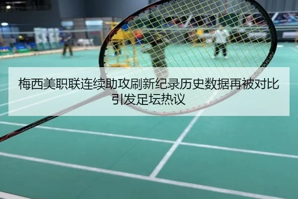 梅西美职联连续助攻刷新纪录历史数据再被对比引发足坛热议