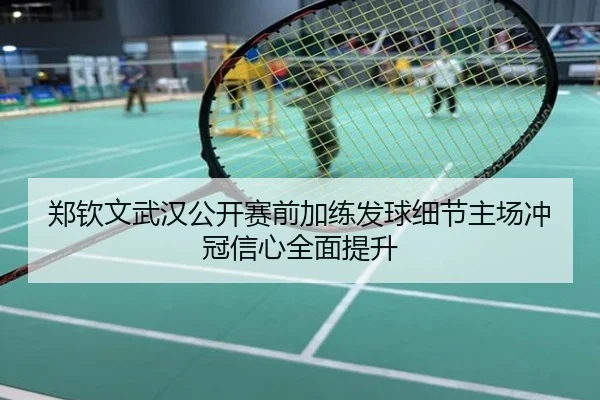 郑钦文武汉公开赛前加练发球细节主场冲冠信心全面提升